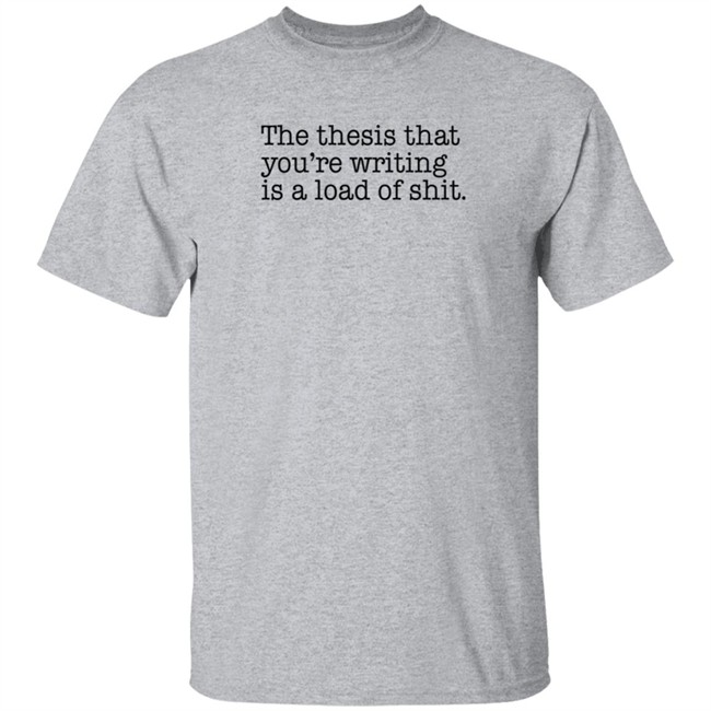 Loan - The Thesis That You're Writing Is A Load Of Shit T Shirt Shep Rose Brandon Wenerd