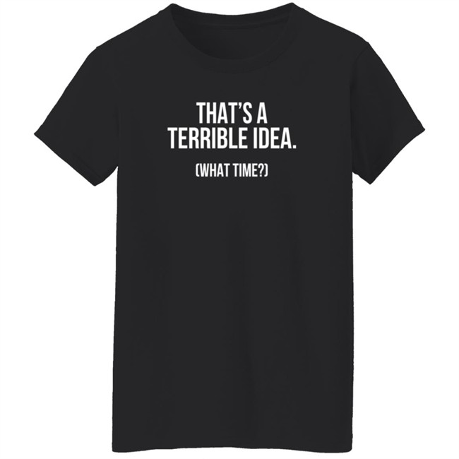 That's A Terrible Idea What Time T Shirt SupaSensei7 Duc - That's A Terrible Idea What Time T Shirt SupaSensei7