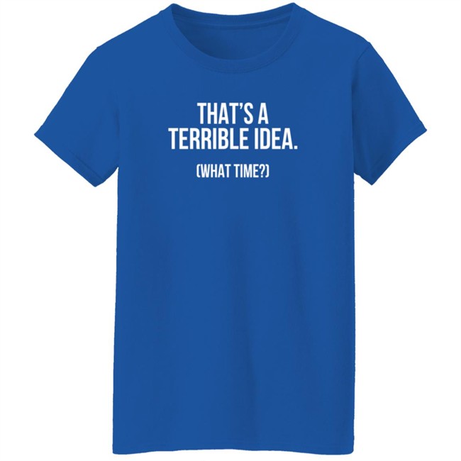 That's A Terrible Idea What Time T Shirt SupaSensei7 Duc - That's A Terrible Idea What Time T Shirt SupaSensei7
