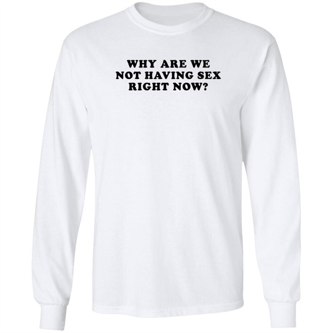 Why Are We Not Having Sex Right Now T Shirt Chloe Temple Duc - Why Are We Not Having Sex Right Now T Shirt Chloe Temple