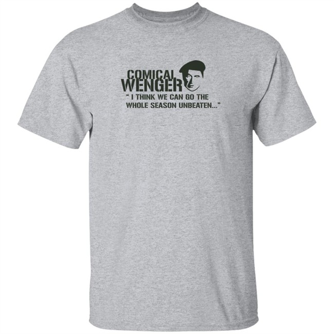 Comical Wenger I Think We Can Go The Whole Season Unbeaten Shirt Arsène Wenger