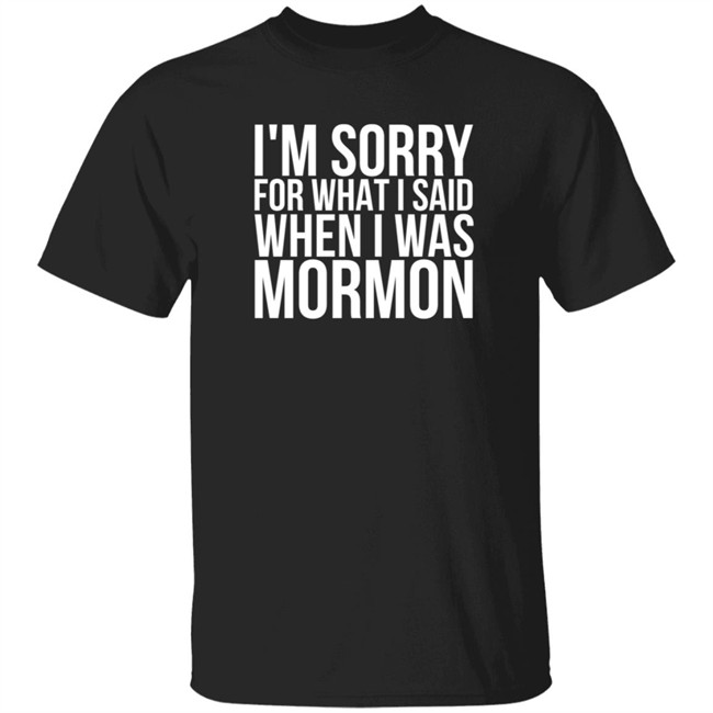 I'm Sorry For What I Said When I Was Mormon Shirt