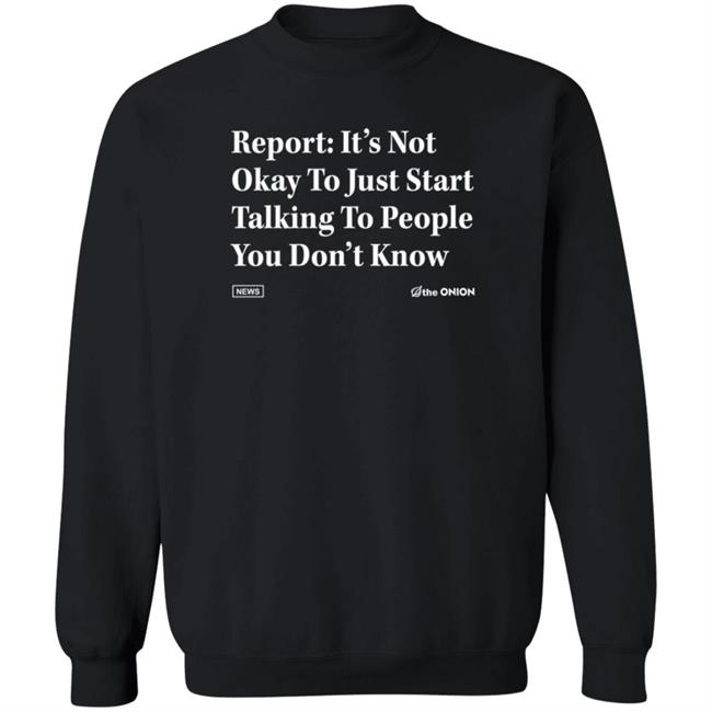The Onion Store Report: It's Not Okay To Just Start Talking To People You Don't Know Shirt The Onion Store Report: It's Not Okay To Just Start Talking To People You Don't Know Shirt