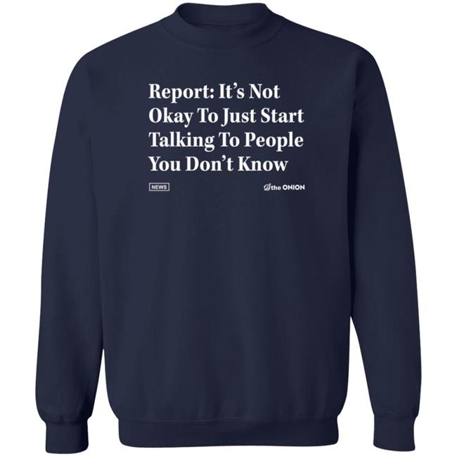The Onion Store Report: It's Not Okay To Just Start Talking To People You Don't Know Shirt The Onion Store Report: It's Not Okay To Just Start Talking To People You Don't Know Shirt