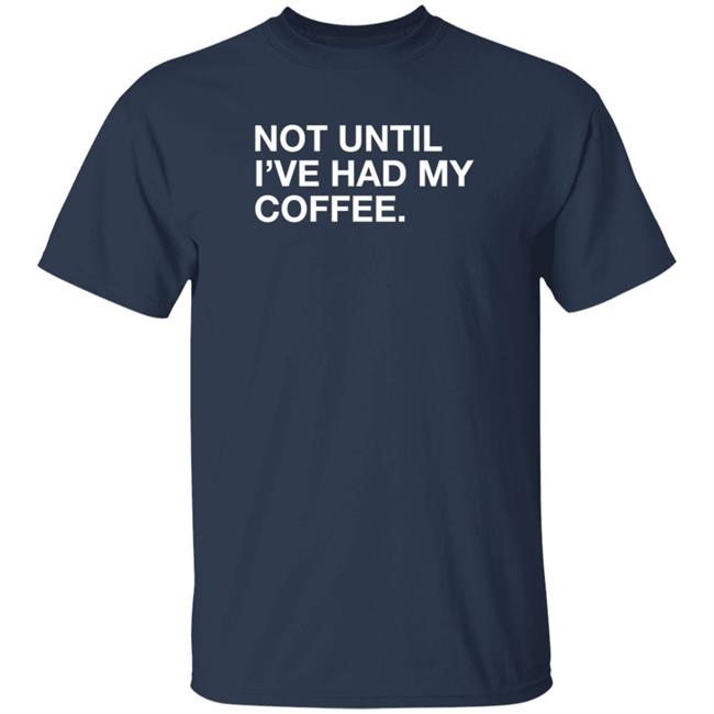 Obvious Shirts Not Until I've Had My Coffee Shirt Obvious Shirts Not Until I've Had My Coffee Shirt