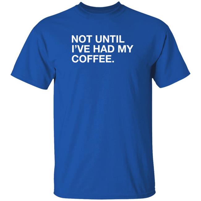 Obvious Shirts Not Until I've Had My Coffee Shirt Obvious Shirts Not Until I've Had My Coffee Shirt