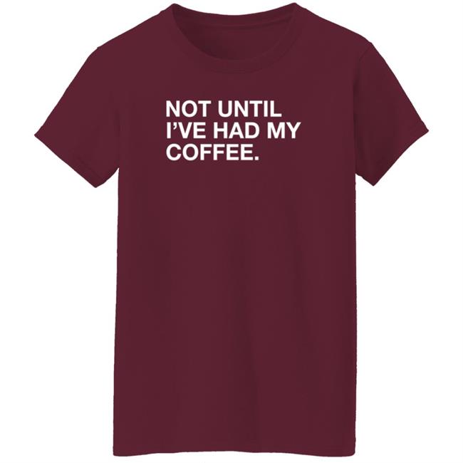 Obvious Shirts Not Until I've Had My Coffee Shirt Obvious Shirts Not Until I've Had My Coffee Shirt