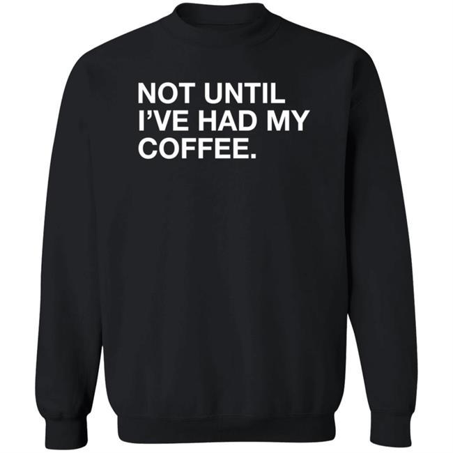 Obvious Shirts Not Until I've Had My Coffee Shirt Obvious Shirts Not Until I've Had My Coffee Shirt