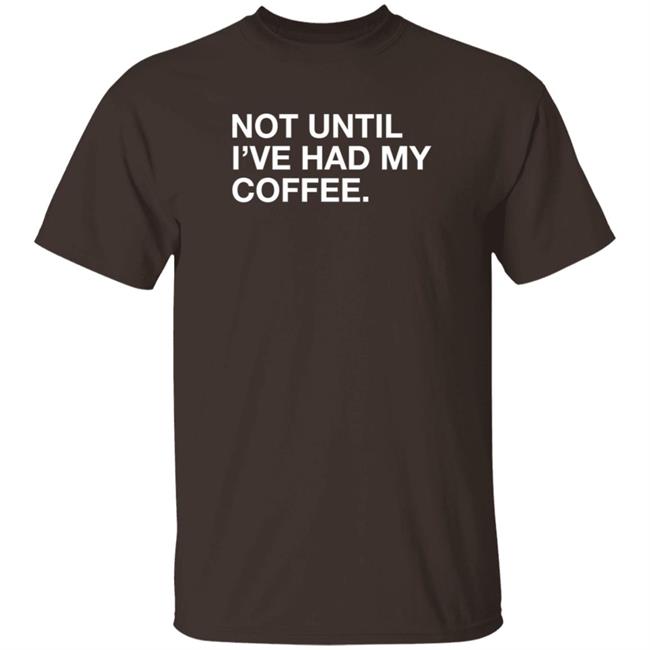 Obvious Shirts Not Until I've Had My Coffee Shirt Obvious Shirts Not Until I've Had My Coffee Shirt