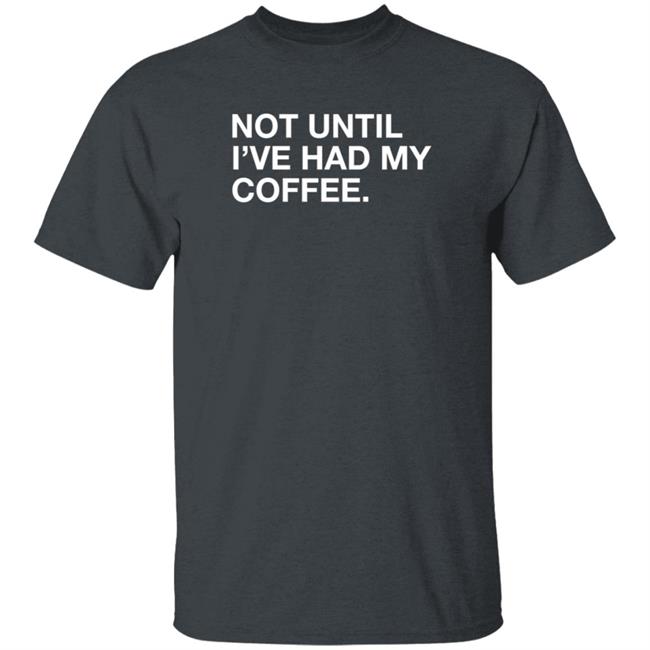 Obvious Shirts Not Until I've Had My Coffee Shirt Obvious Shirts Not Until I've Had My Coffee Shirt