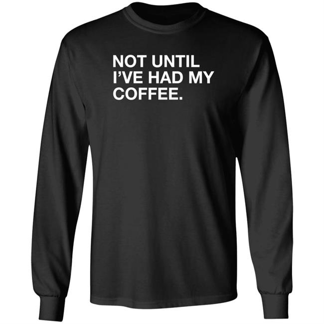 Obvious Shirts Not Until I've Had My Coffee Shirt Obvious Shirts Not Until I've Had My Coffee Shirt