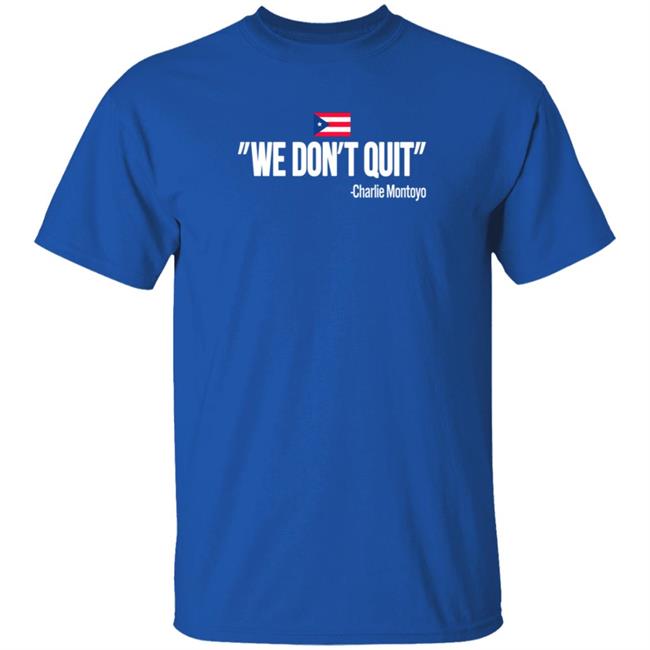 Charlie Montoyo We Don't Quit T Shirt Charlie Montoyo We Don't Quit T Shirt