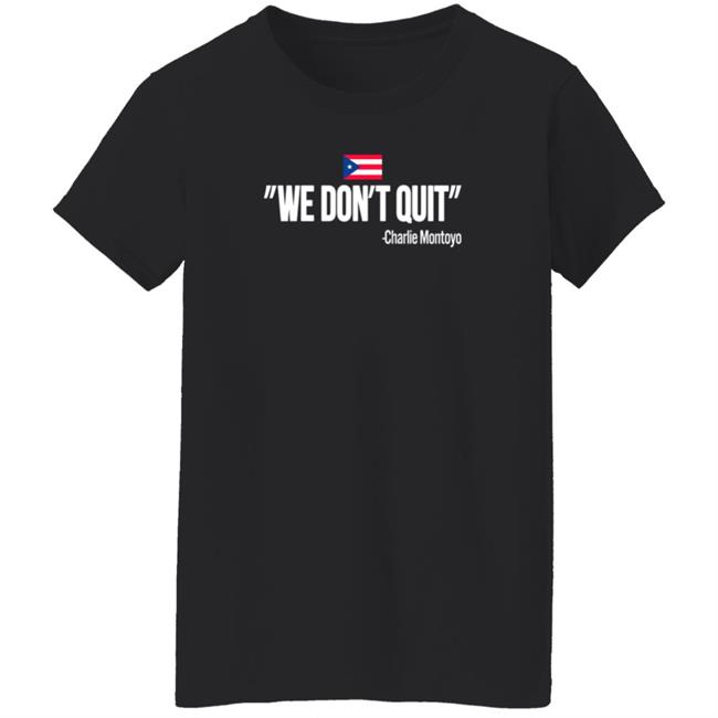 Charlie Montoyo We Don't Quit T Shirt Charlie Montoyo We Don't Quit T Shirt