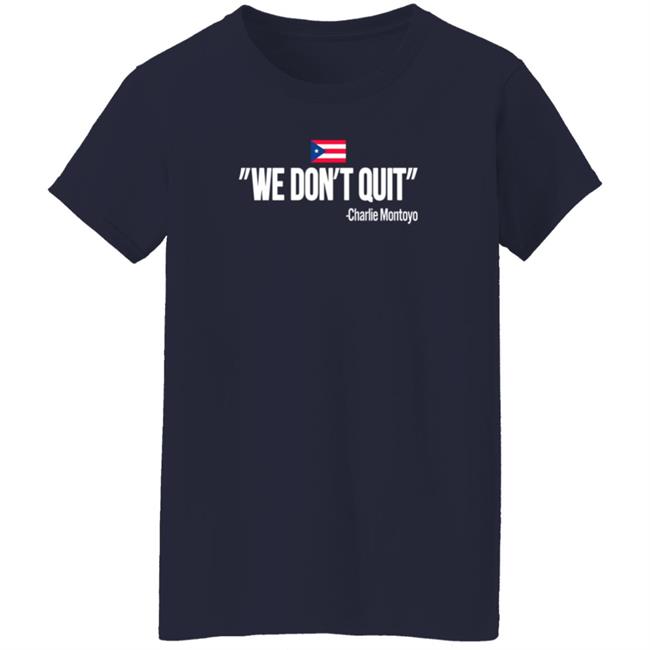 Charlie Montoyo We Don't Quit T Shirt Charlie Montoyo We Don't Quit T Shirt