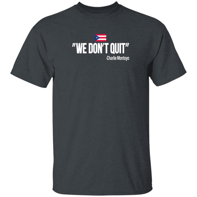 Charlie Montoyo We Don't Quit T Shirt Charlie Montoyo We Don't Quit T Shirt