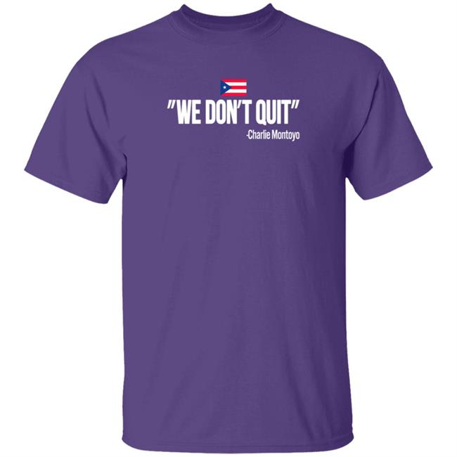 Charlie Montoyo We Don't Quit T Shirt Charlie Montoyo We Don't Quit T Shirt