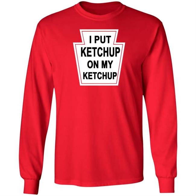 New Yorker Store I Put Ketchup On My Ketchup Shirt New Yorker Store I Put Ketchup On My Ketchup Shirt