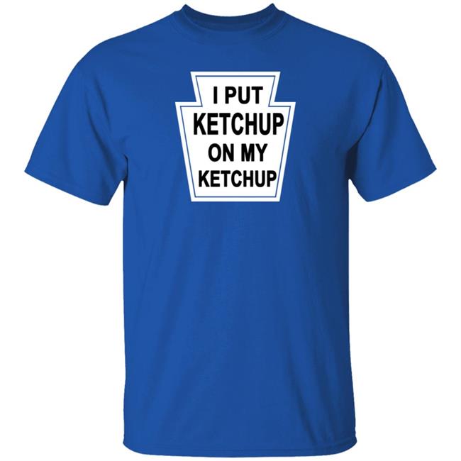 New Yorker Store I Put Ketchup On My Ketchup Shirt New Yorker Store I Put Ketchup On My Ketchup Shirt