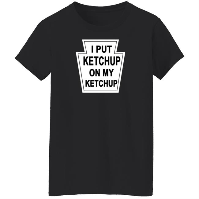 New Yorker Store I Put Ketchup On My Ketchup Shirt New Yorker Store I Put Ketchup On My Ketchup Shirt