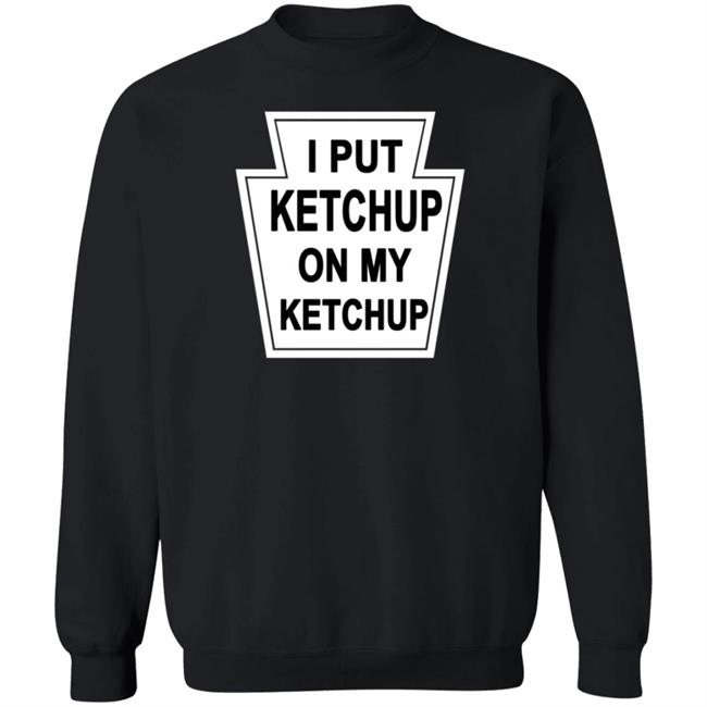 New Yorker Store I Put Ketchup On My Ketchup Shirt New Yorker Store I Put Ketchup On My Ketchup Shirt