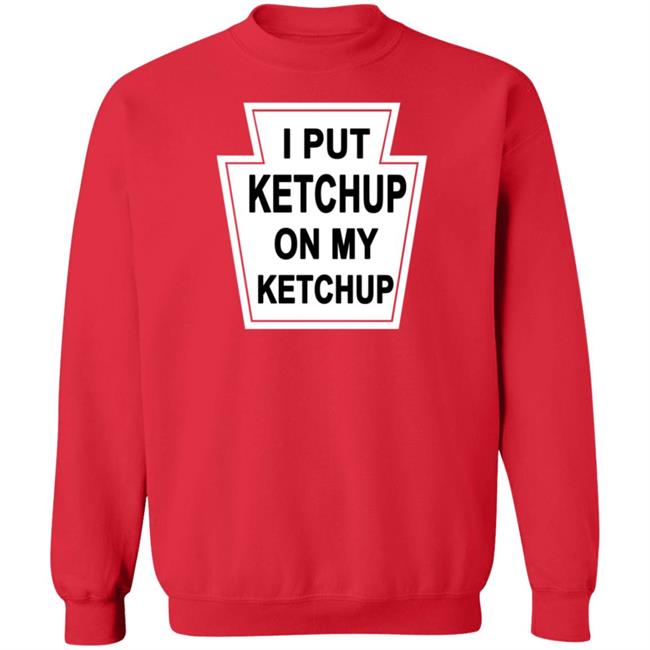 New Yorker Store I Put Ketchup On My Ketchup Shirt New Yorker Store I Put Ketchup On My Ketchup Shirt