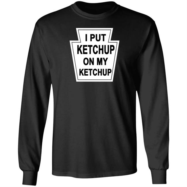 New Yorker Store I Put Ketchup On My Ketchup Shirt New Yorker Store I Put Ketchup On My Ketchup Shirt