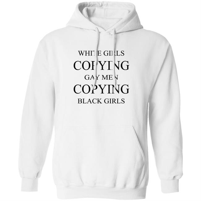White Girls Copying Gay Men Copying Black Girls T Shirt Kelly White Girls Copying Gay Men Copying Black Girls T Shirt Kelly