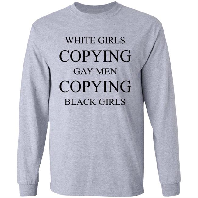 White Girls Copying Gay Men Copying Black Girls T Shirt Kelly White Girls Copying Gay Men Copying Black Girls T Shirt Kelly