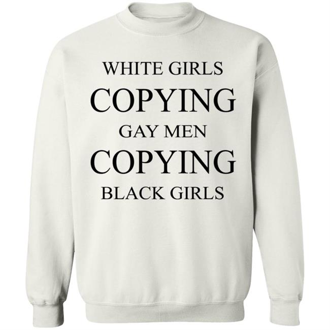 White Girls Copying Gay Men Copying Black Girls T Shirt Kelly White Girls Copying Gay Men Copying Black Girls T Shirt Kelly