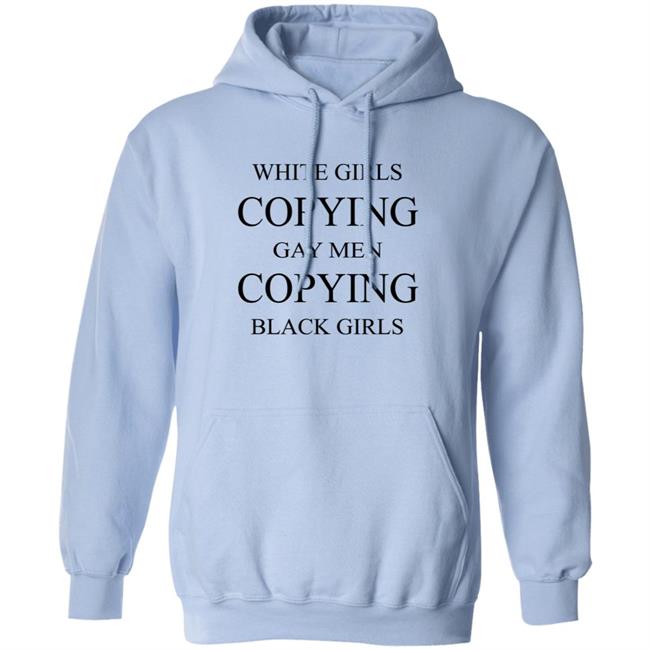 White Girls Copying Gay Men Copying Black Girls T Shirt Kelly White Girls Copying Gay Men Copying Black Girls T Shirt Kelly