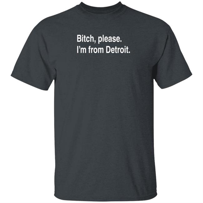 Bitch Please I'm From Detroit Shirt Detroitgt