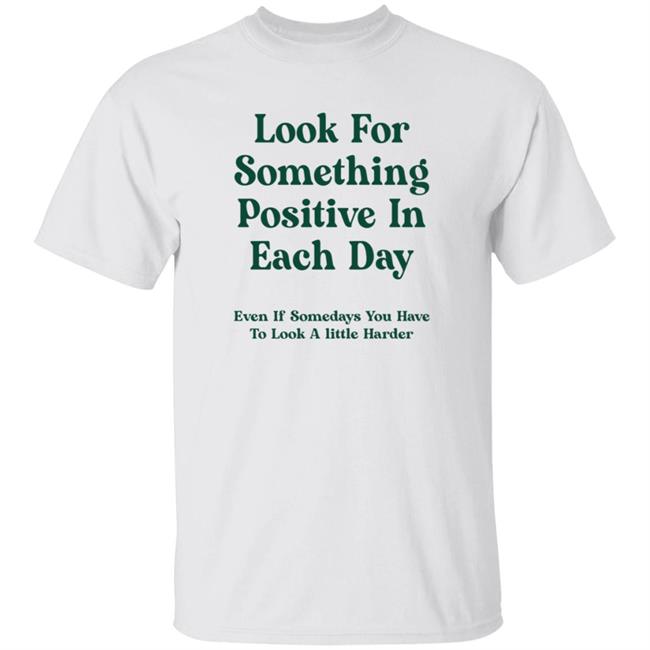 Jennica Look For Something Positive In Each Day Even If Somedays You Have To Look A Little Harder Shirt