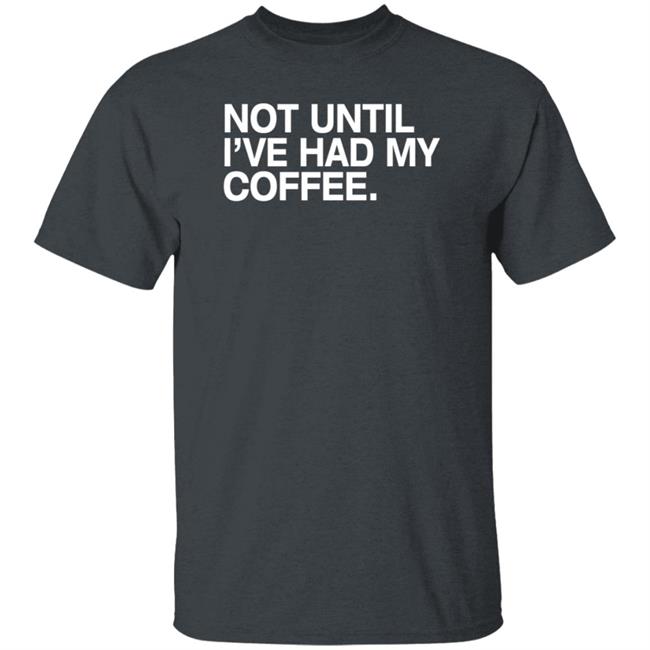 Connect Roasters Store Not Until I've Had My Coffee Shirt Obvious Shirts