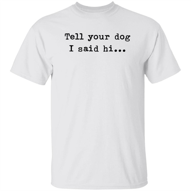 Tell your dog I said hi... Hoodie Tell your dog I said hi... Hoodie