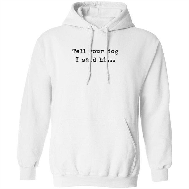 Tell your dog I said hi... Hoodie Tell your dog I said hi... Hoodie