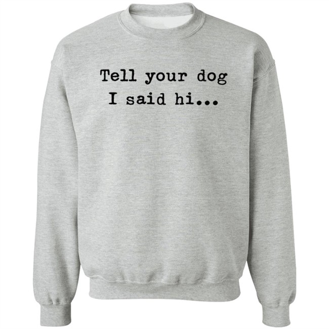 Tell your dog I said hi... Hoodie Tell your dog I said hi... Hoodie