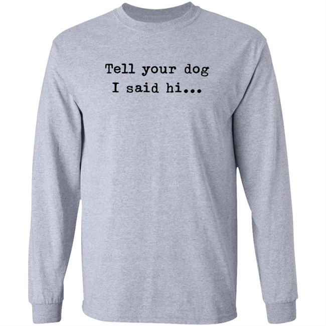 Tell your dog I said hi... Hoodie Tell your dog I said hi... Hoodie