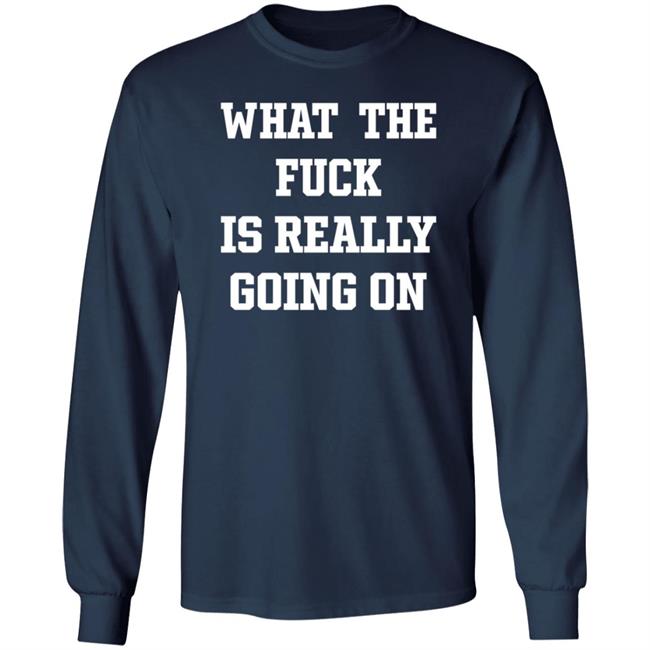 What The Fuck Is Really Going On T Shirt Waxcaan What The Fuck Is Really Going On T Shirt Waxcaan