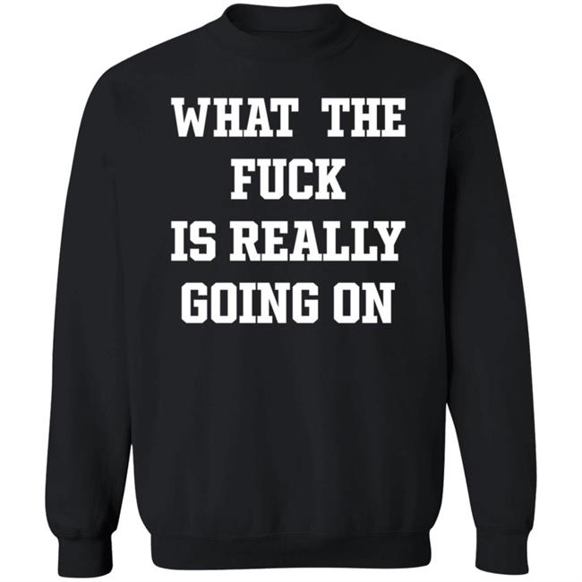 What The Fuck Is Really Going On T Shirt Waxcaan What The Fuck Is Really Going On T Shirt Waxcaan