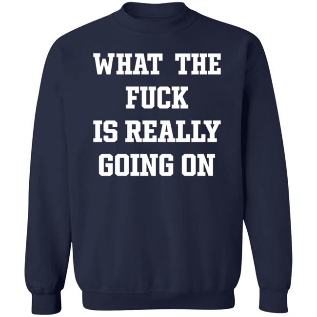 What The Fuck Is Really Going On T Shirt Waxcaan What The Fuck Is Really Going On T Shirt Waxcaan