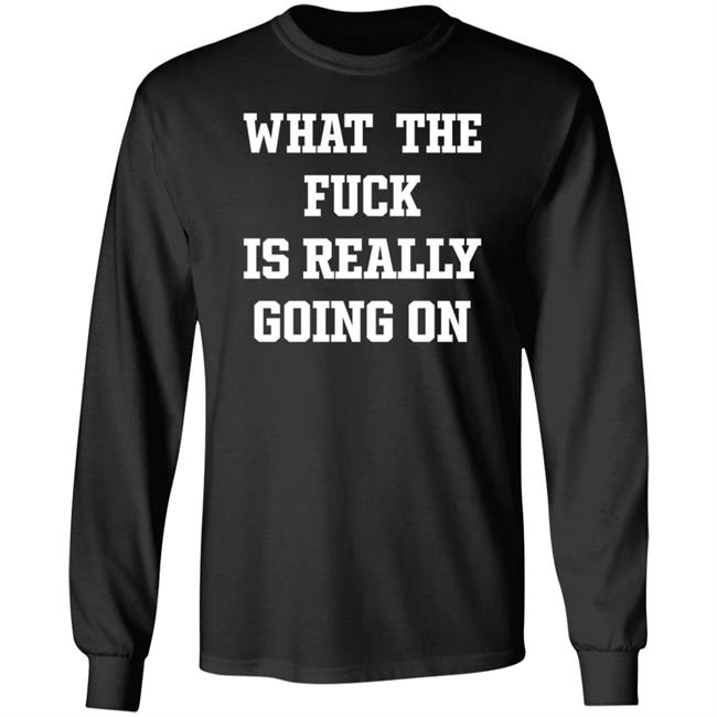 What The Fuck Is Really Going On T Shirt Waxcaan What The Fuck Is Really Going On T Shirt Waxcaan