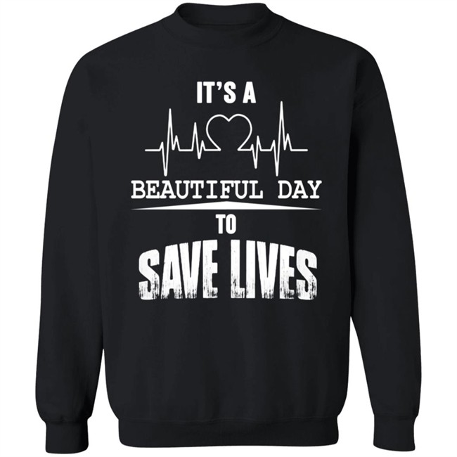 Its A Beautiful Day To Save Lives Sweatshirt Its A Beautiful Day To Save Lives Sweatshirt
