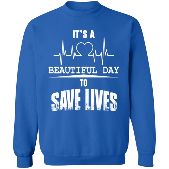Its A Beautiful Day To Save Lives Sweatshirt Its A Beautiful Day To Save Lives Sweatshirt