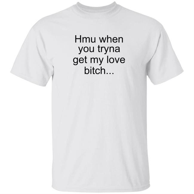 The Bobby Hill Hmu When You Tryna Get My Love Bitch T Shirt Khalil Underwood