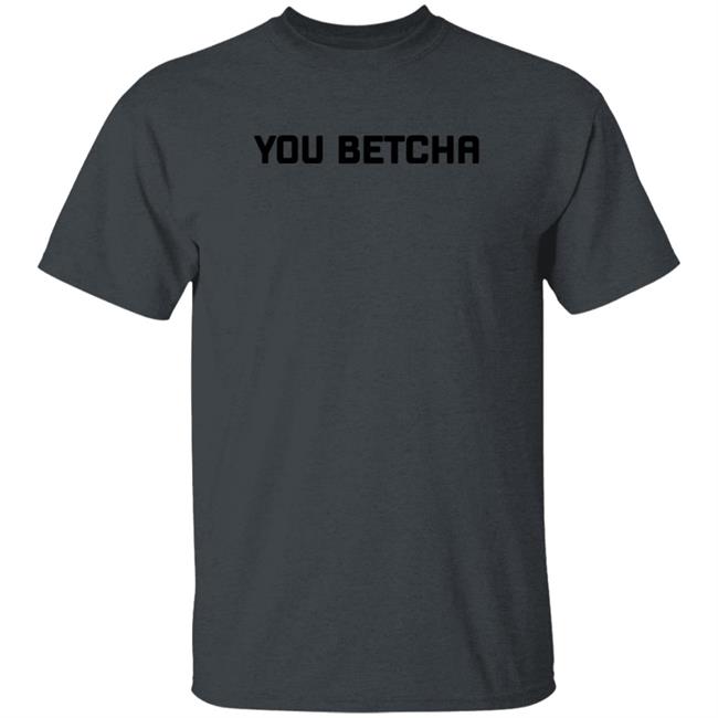 You Betcha Merch You Betcha Shirt
