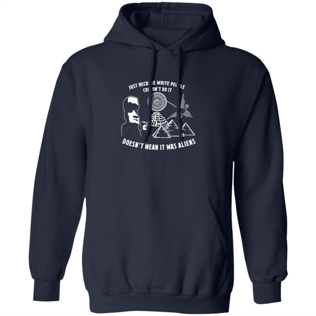 Just Because White People Couldn't Do It Doesn't Mean It Was Aliens T-Shirt Just Because White People Couldn't Do It Doesn't Mean It Was Aliens T-Shirt
