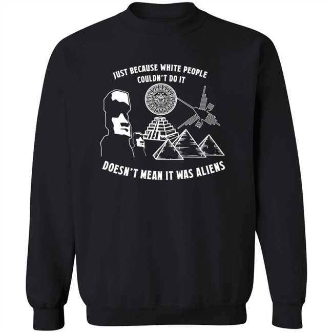 Just Because White People Couldn't Do It Doesn't Mean It Was Aliens T-Shirt Just Because White People Couldn't Do It Doesn't Mean It Was Aliens T-Shirt