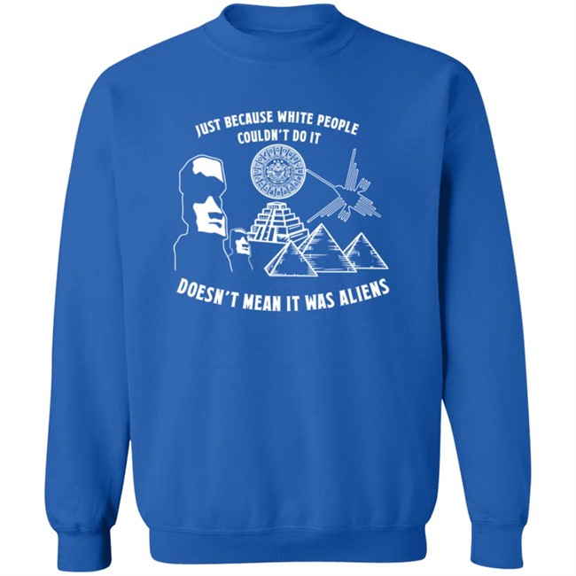 Just Because White People Couldn't Do It Doesn't Mean It Was Aliens T-Shirt Just Because White People Couldn't Do It Doesn't Mean It Was Aliens T-Shirt
