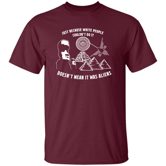 Just Because White People Couldn't Do It Doesn't Mean It Was Aliens T-Shirt Just Because White People Couldn't Do It Doesn't Mean It Was Aliens T-Shirt