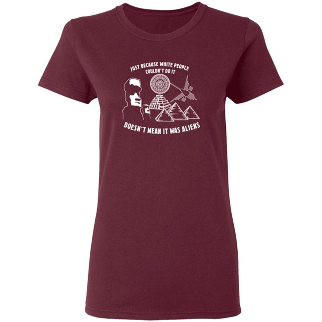 Just Because White People Couldn't Do It Doesn't Mean It Was Aliens T-Shirt Just Because White People Couldn't Do It Doesn't Mean It Was Aliens T-Shirt
